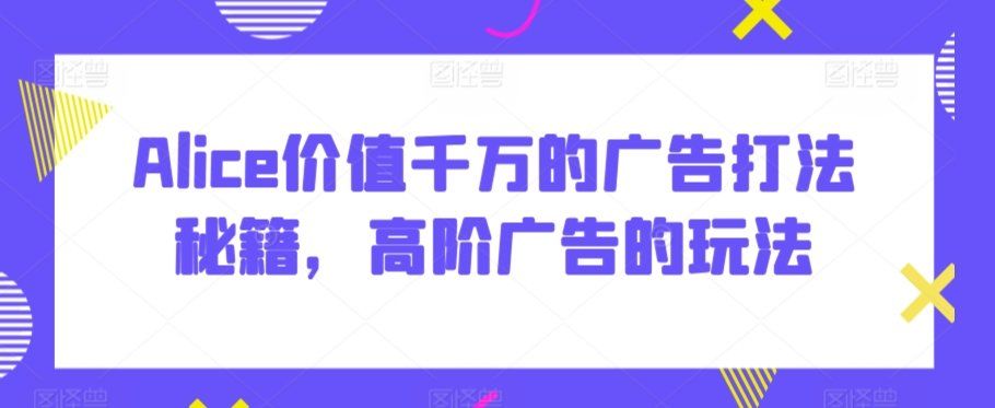 
          Alice价值千万的广告打法秘籍，高阶广告的玩法 - Featured image
        