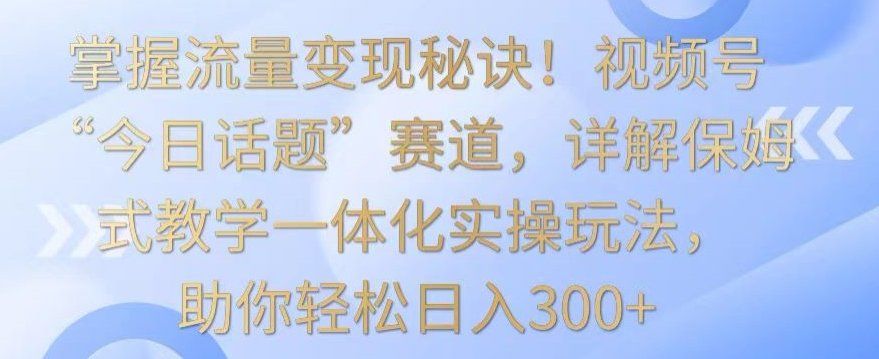 
          掌握流量变现秘诀！视频号“今日话题”赛道，详解保姆式教学一体化实操玩法，助你轻松日入300+ - Featured image
        