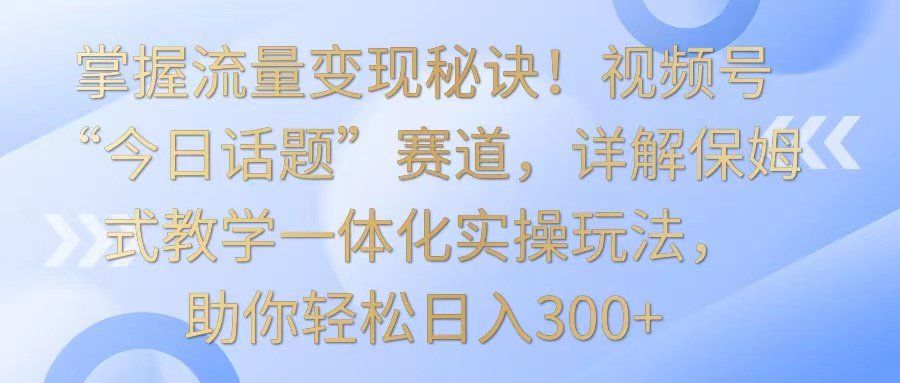 
          掌握流量变现秘诀！视频号“今日话题”赛道，详解保姆式教学一体化实操玩法，日入300+ - Featured image
        