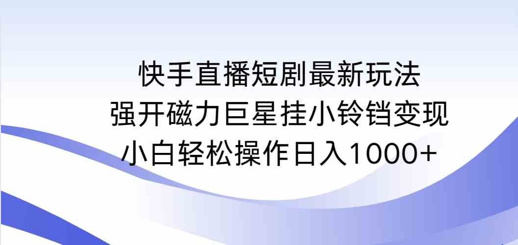 
          （9320期）快手直播短剧最新玩法，强开磁力巨星挂小铃铛变现，小白轻松操作日入1000+ - Featured image
        