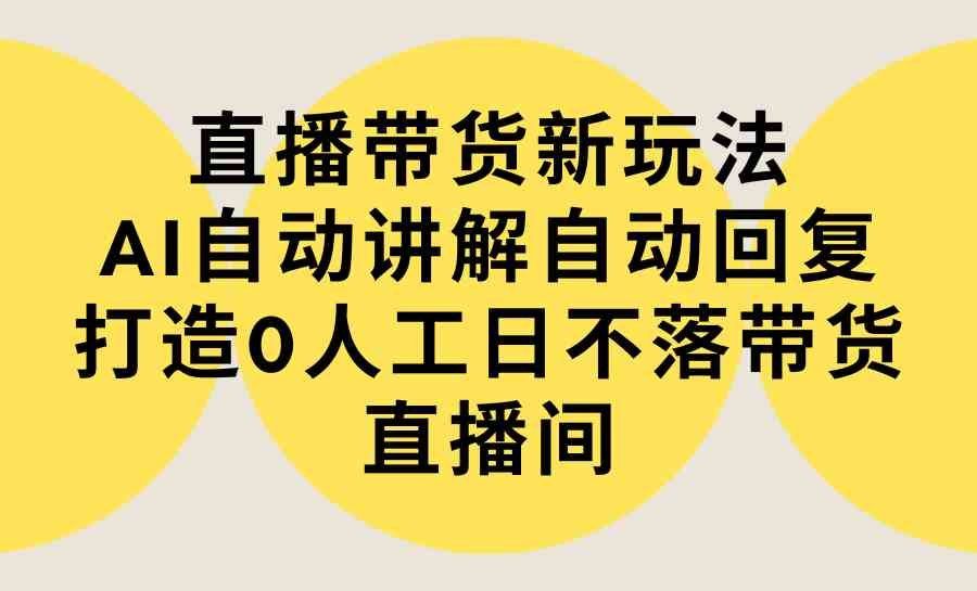 
          （9328期）直播带货新玩法，AI自动讲解自动回复 打造0人工日不落带货直播间-教程+软件 - Featured image
        