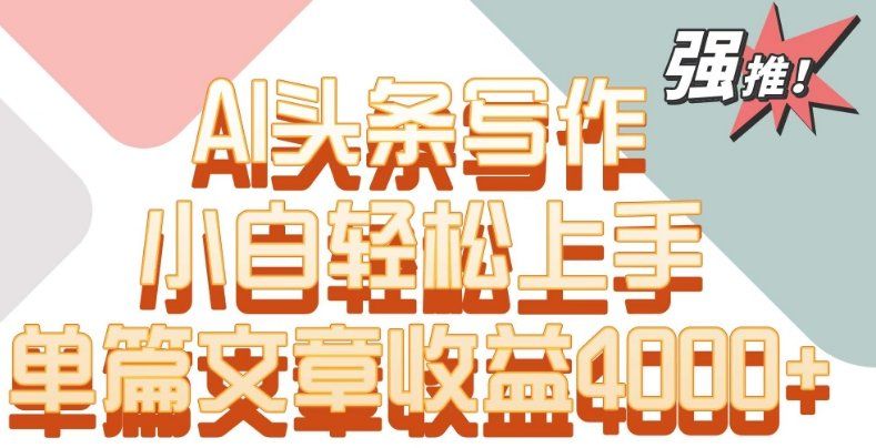 
          单片文章收益4000+！AI头条写作，小白轻松上手 - Featured image
        