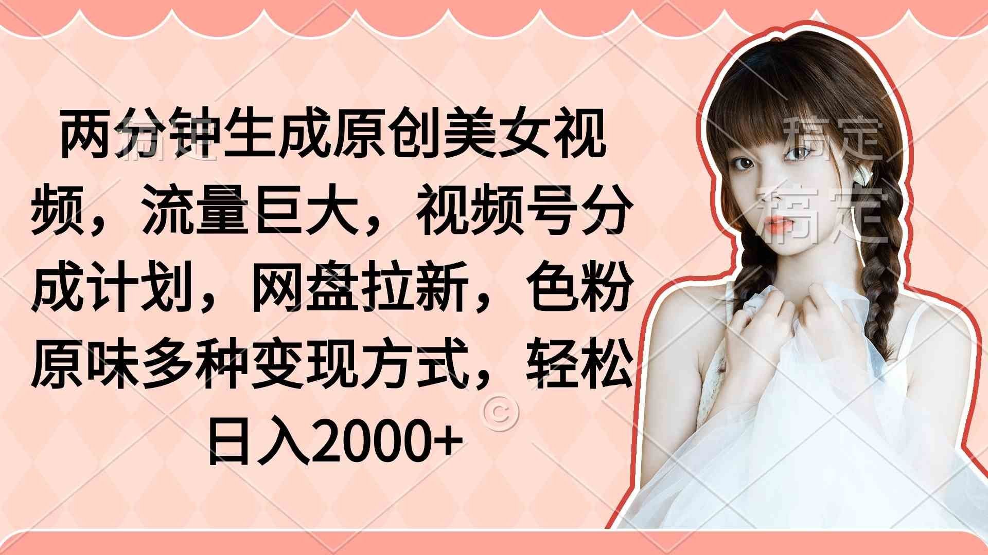 
          （9347期）两分钟生成原创美女视频，流量巨大，视频号分成计划，网盘拉新，色粉原… - Featured image
        