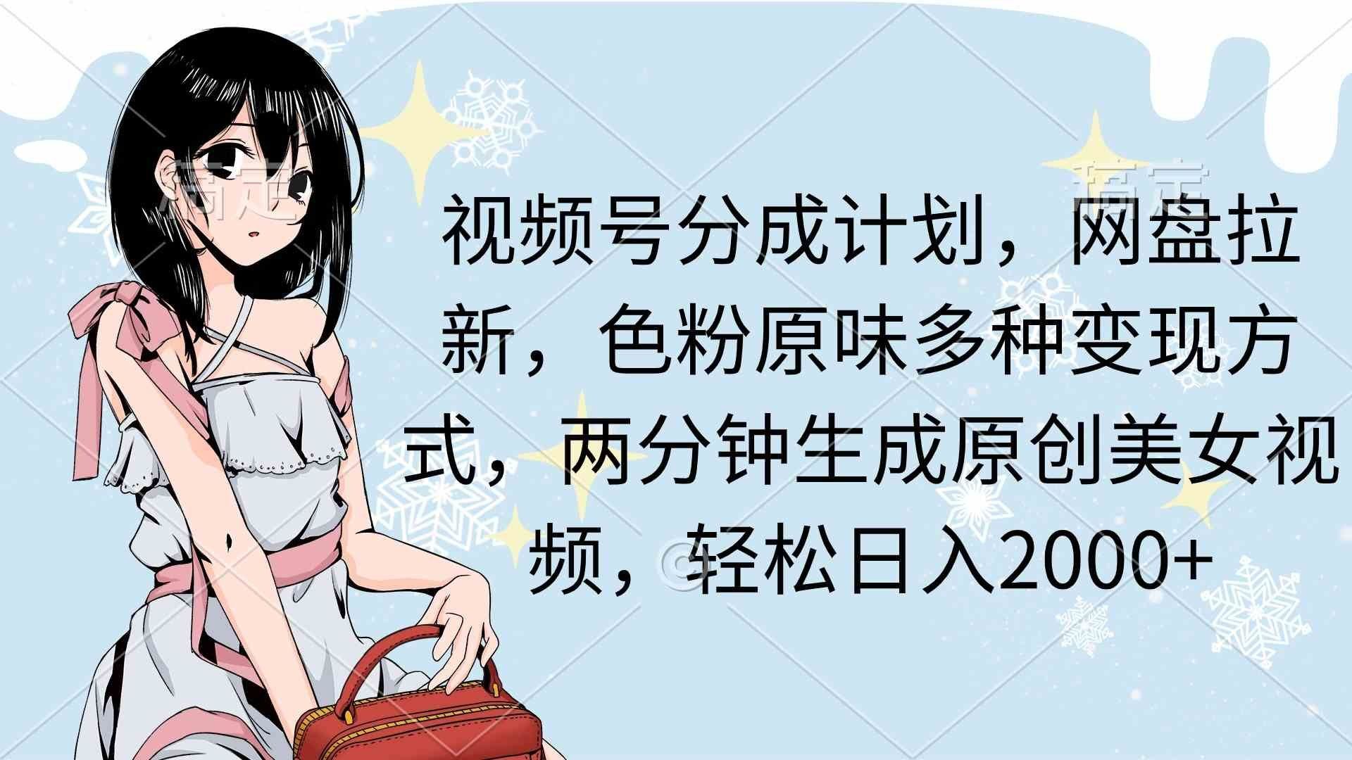 
          （9367期）视频号分成计划，网盘拉新，色粉原味多种变现方式，两分钟生成原创美女… - Featured image
        