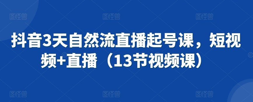 
          抖音3天自然流直播起号课，短视频+直播（13节视频课） - Featured image
        