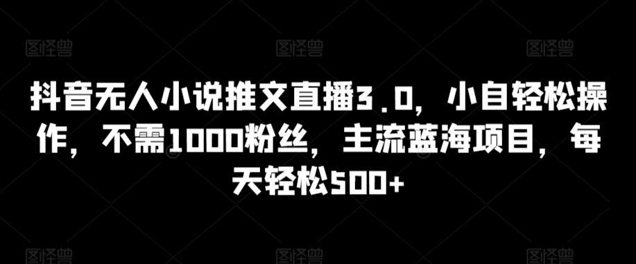 
          抖音无人小说推文直播3.0，小自轻松操作，不需1000粉丝，主流蓝海项目，每天轻松500+ - Featured image
        