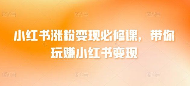 
          小红书涨粉变现必修课，带你玩赚小红书变现 - Featured image
        
