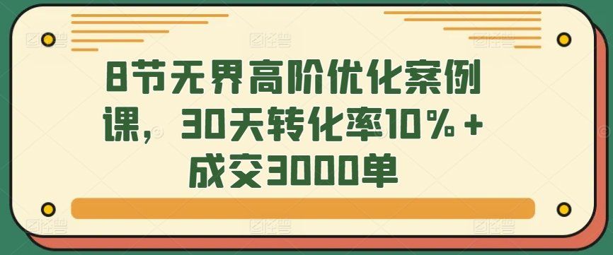 
          8节无界高阶优化案例课，30天转化率10%+成交3000单 - Featured image
        