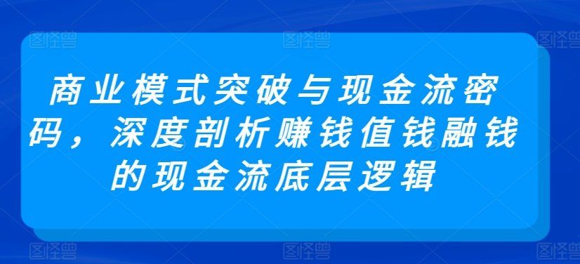
          商业模式突破与现金流密码，深度剖析赚钱值钱融钱的现金流底层逻辑 - Featured image
        