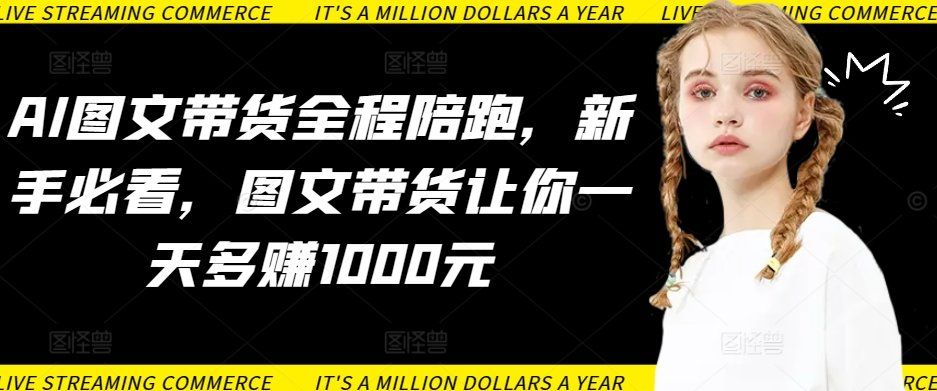 
          AI图文带货全程陪跑，新手必看，图文带货让你一天多赚1000元 - Featured image
        