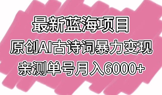 
          最新蓝海项目，原创AI古诗词暴力变现，亲测单号月入6000+ - Featured image
        