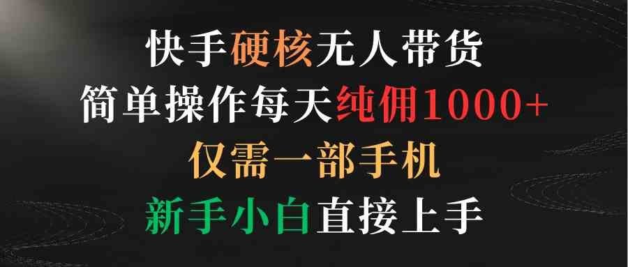 
          （9475期）快手硬核无人带货，简单操作每天纯佣1000+,仅需一部手机，新手小白直接上手 - Featured image
        