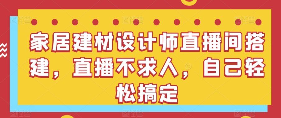 
          家居建材设计师直播间搭建，直播不求人，自己轻松搞定 - Featured image
        