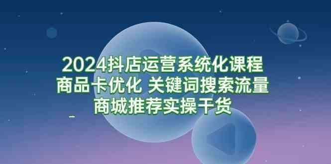 
          （9438期）2024抖店运营系统化课程：商品卡优化 关键词搜索流量商城推荐实操干货 - Featured image
        