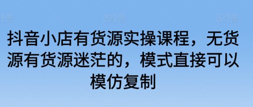 
          抖音小店有货源实操课程，无货源有货源迷茫的，模式直接可以模仿复制 - Featured image
        