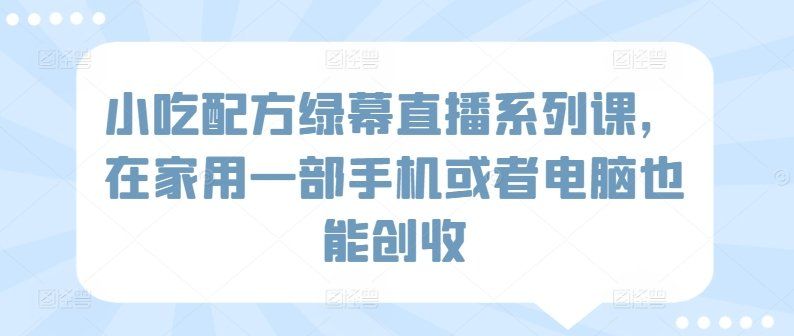 
          小吃配方绿幕直播系列课，在家用一部手机或者电脑也能创收 - Featured image
        