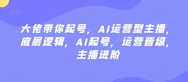 
          大佬带你起号，AI运营型主播，底层逻辑，AI起号，运营晋级，主播进阶 - Featured image
        