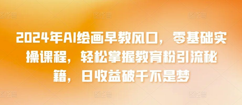 
          2024年AI绘画早教风口，零基础实操课程，轻松掌握教育粉引流秘籍，日收益破千不是梦 - Featured image
        