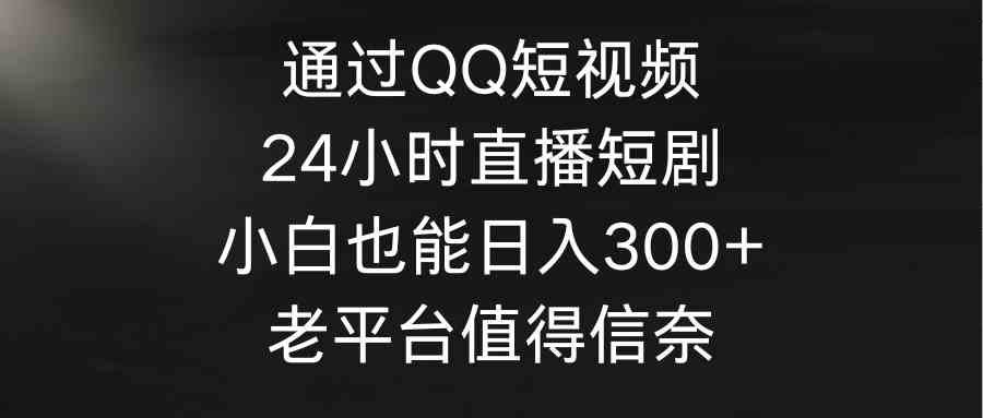 
          （9469期）通过QQ短视频、24小时直播短剧，小白也能日入300+，老平台值得信奈 - Featured image
        