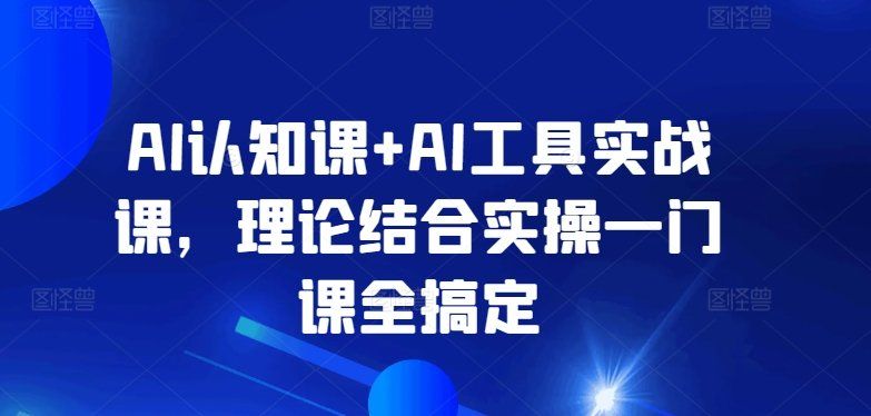 
          AI认知课+AI工具实战课，理论结合实操一门课全搞定 - Featured image
        
