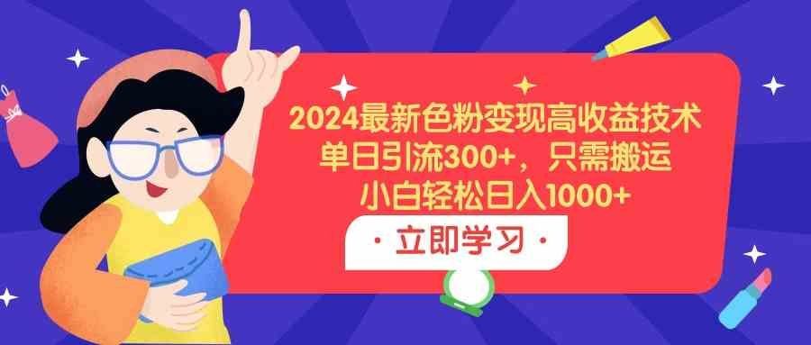 
          （9480期）2024最新色粉变现高收益技术，单日引流300+，只需搬运，小白轻松日入1000+ - Featured image
        