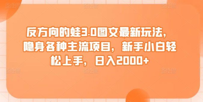 
          反方向的蛙3.0图文最新玩法，隐身各种主流项目，新手小白轻松上手，日入2000+ - Featured image
        