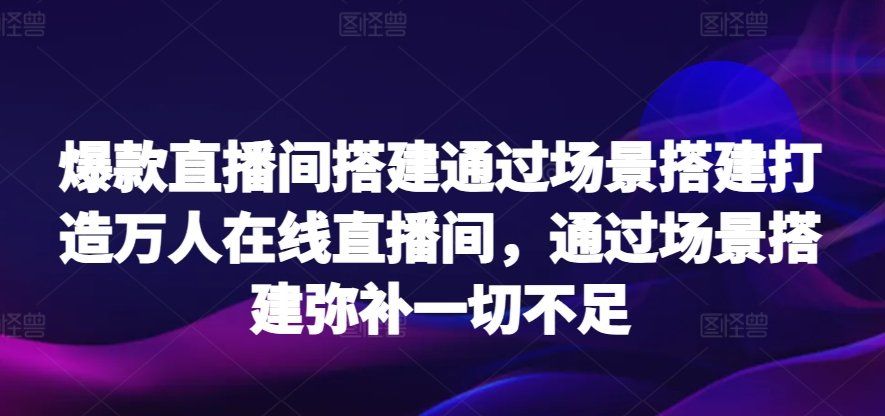 
          爆款直播间搭建通过场景搭建打造万人在线直播间，通过场景搭建弥补一切不足 - Featured image
        