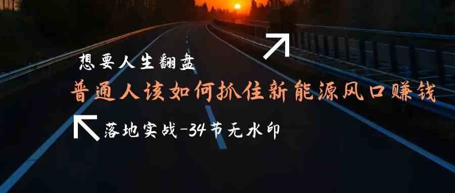 
          （9499期）想要人生翻盘，普通人如何抓住新能源风口赚钱，落地实战案例课-34节无水印 - Featured image
        