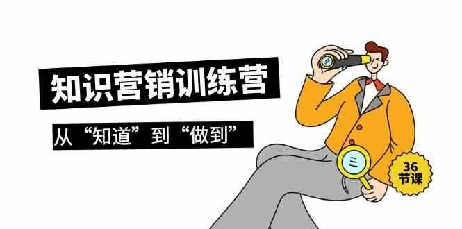 
          知识营销训练营·实操班，从“知道”到“做到”（36节课） - Featured image
        