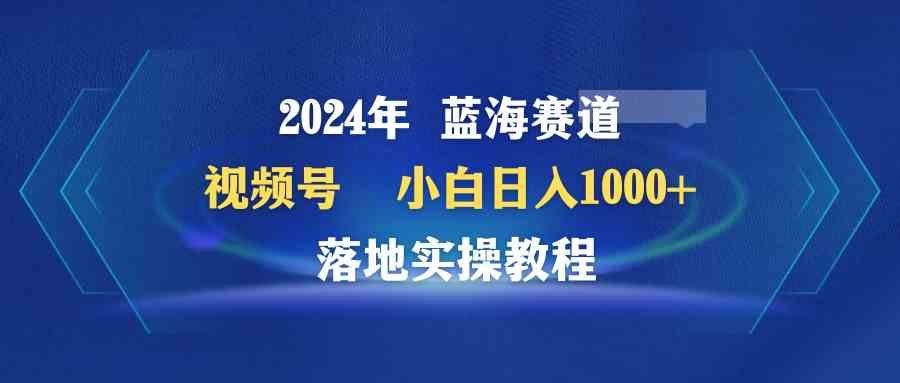 
          （9515期）2024年蓝海赛道 视频号  小白日入1000+ 落地实操教程 - Featured image
        