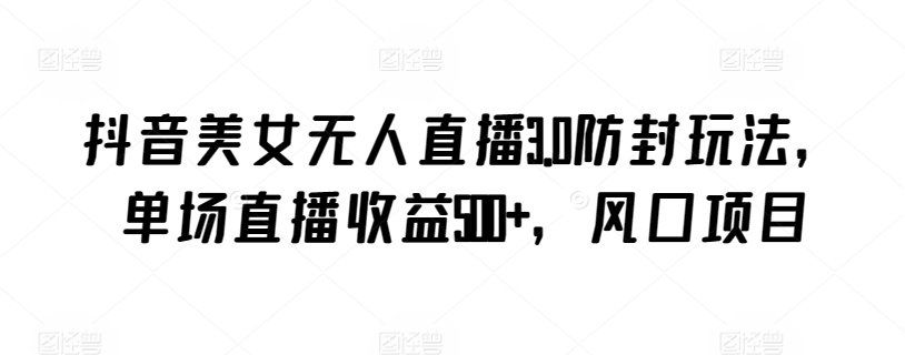 
          抖音美女无人直播3.0防封玩法，单场直播收益500+，风口项目 - Featured image
        