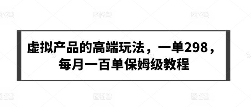 
          虚拟产品的高端玩法，一单298，每月一百单保姆级教程 - Featured image
        