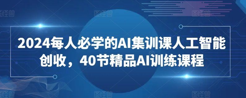 
          2024每人必学的AI集训课人工智能创收，40节精品AI训练课程 - Featured image
        