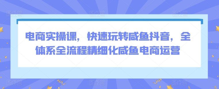 
          电商实操课，快速玩转咸鱼抖音，全体系全流程精细化咸鱼电商运营 - Featured image
        