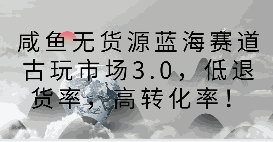 
          咸鱼无货源蓝海赛道古玩市场3.0，低退货率，高转化率！ - Featured image
        