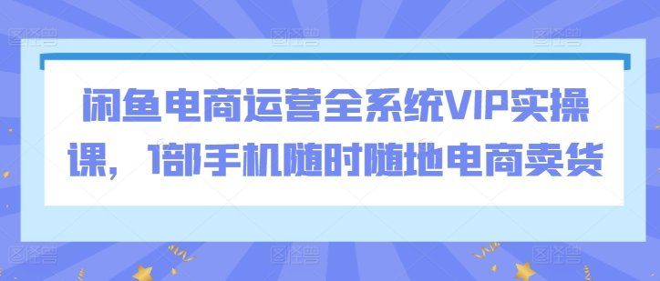 
          闲鱼电商运营全系统VIP实操课，1部手机随时随地电商卖货 - Featured image
        