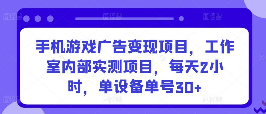 
          手机游戏广告变现项目，工作室内部实测项目，每天2小时，单设备单号30+ - Featured image
        