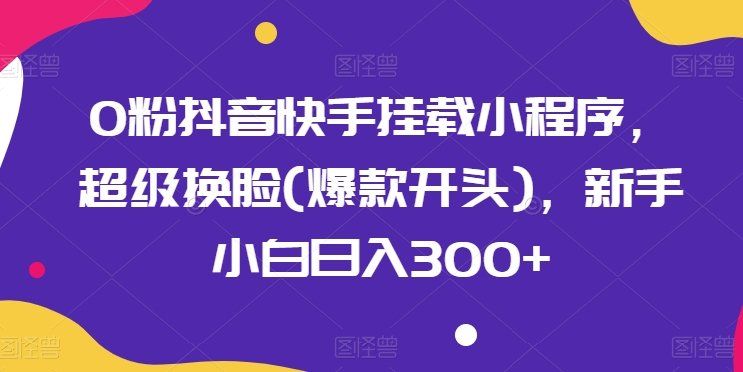 
          0粉抖音快手挂载小程序，超级换脸(爆款开头)，新手小白日入300+ - Featured image
        