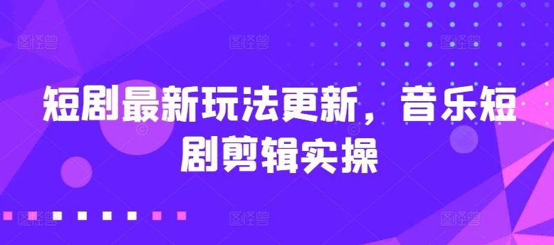 
          短剧最新玩法更新，音乐短剧剪辑实操 - Featured image
        