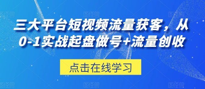 
          三大平台短视频流量获客，从0-1实战起盘做号+流量创收 - Featured image
        
