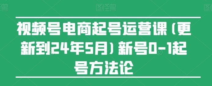 
          视频号电商起号运营课(更新到24年5月)新号0-1起号方法论 - Featured image
        