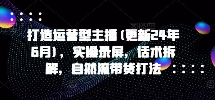 
          打造运营型主播(更新24年6月)，实操录屏，话术拆解，自然流带货打法 - Featured image
        