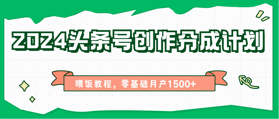 
          2024头条号创作分成计划、喂饭教程，零基础月产1500+ - Featured image
        