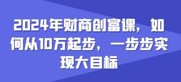 
          2024年财商创富课，如何从10w起步，一步步实现大目标 - Featured image
        