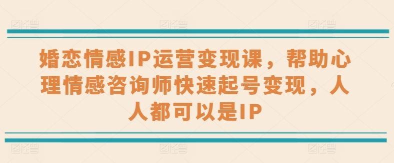 
          婚恋情感IP运营变现课，帮助心理情感咨询师快速起号变现，人人都可以是IP - Featured image
        