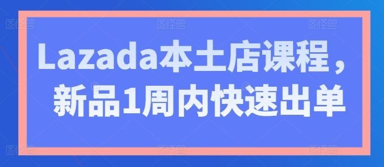 
          Lazada本土店课程，新品1周内快速出单 - Featured image
        