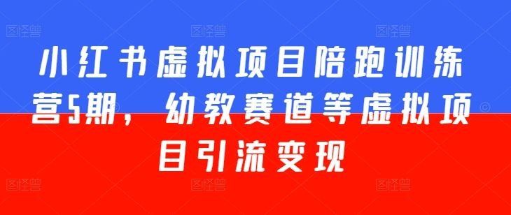 
          小红书虚拟项目陪跑训练营5期，幼教赛道等虚拟项目引流变现 - Featured image
        
