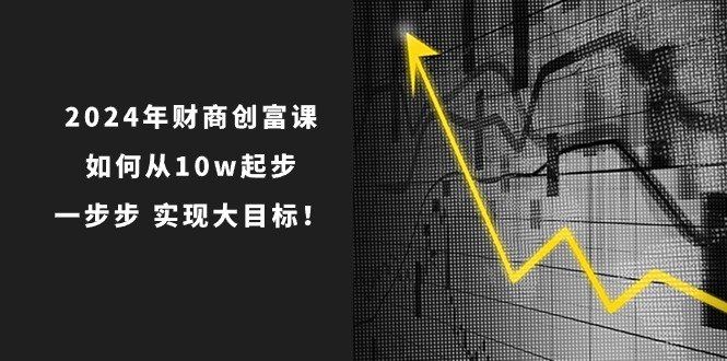 
          2024年财商创富课：如何从10w起步，一步步实现大目标！（7节完整版） - Featured image
        