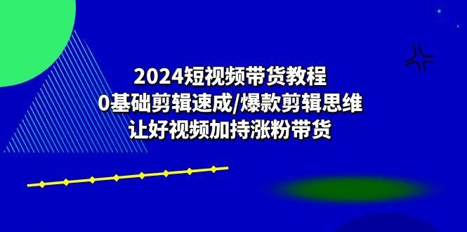 
          2024短视频带货教程：0基础剪辑速成/爆款剪辑思维/让好视频加持涨粉带货 - Featured image
        