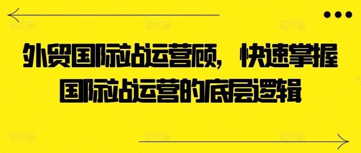 
          外贸国际站运营顾问，快速掌握国际站运营的底层逻辑 - Featured image
        